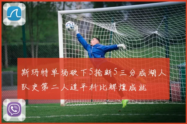 斯玛特单场砍下5抢断5三分成湖人队史第二人追平科比辉煌成就