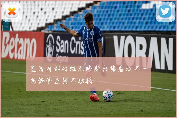 皇马内部对维尼修斯出售看法不一老佛爷坚持不动摇