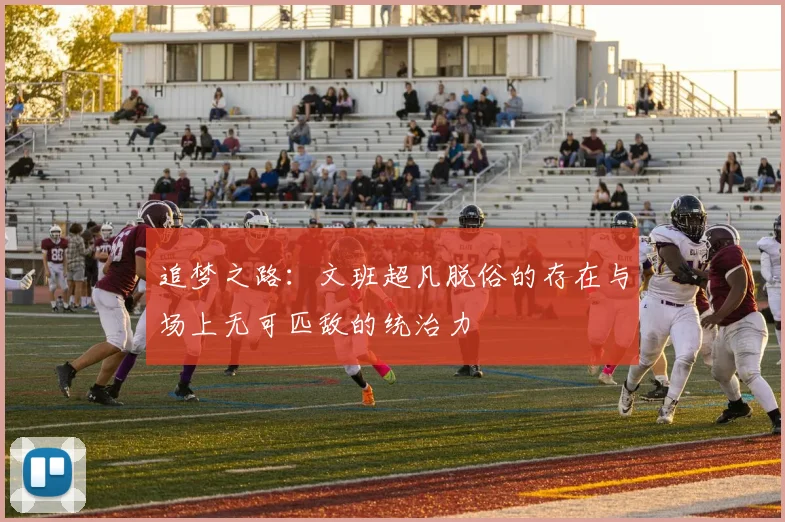 追梦之路：文班超凡脱俗的存在与场上无可匹敌的统治力