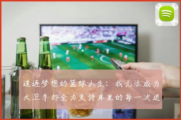追逐梦想的篮球人生：我无法成为大卫李却全力支持库里的每一次进攻