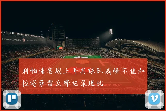 利物浦客战土耳其球队战绩不佳加拉塔萨雷交锋记录堪忧