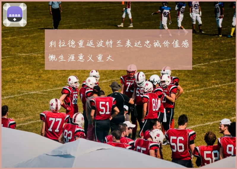 利拉德重返波特兰表达忠诚价值感慨生涯意义重大