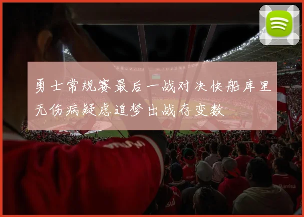勇士常规赛最后一战对决快船库里无伤病疑虑追梦出战存变数