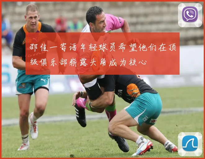 邵佳一寄语年轻球员希望他们在顶级俱乐部崭露头角成为核心
