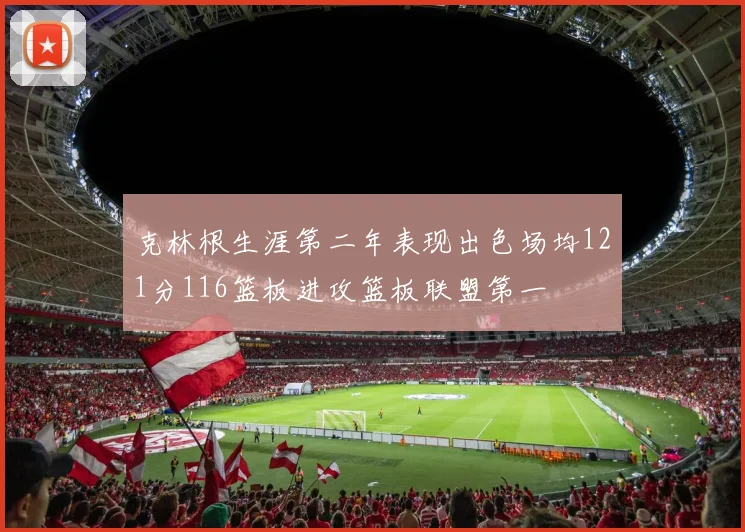 克林根生涯第二年表现出色场均121分116篮板进攻篮板联盟第一