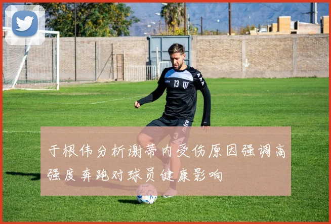于根伟分析谢蒂内受伤原因强调高强度奔跑对球员健康影响