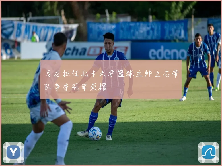 马龙担任北卡大学篮球主帅立志带队争夺冠军荣耀