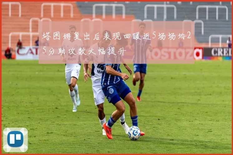 塔图姆复出后表现回暖近5场场均25分助攻数大幅提升