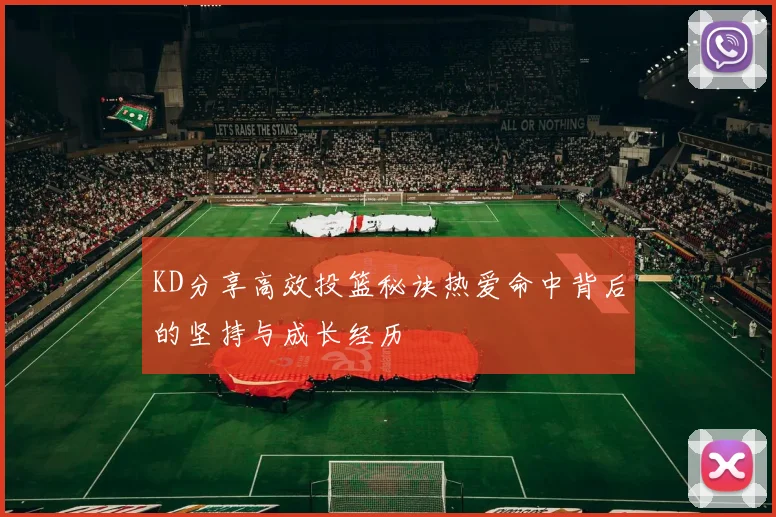 KD分享高效投篮秘诀热爱命中背后的坚持与成长经历