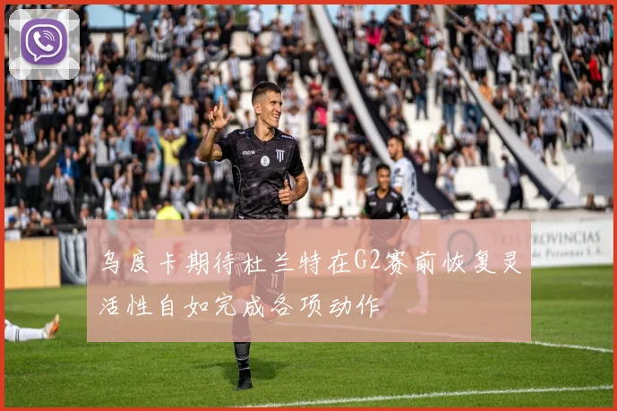 乌度卡期待杜兰特在G2赛前恢复灵活性自如完成各项动作